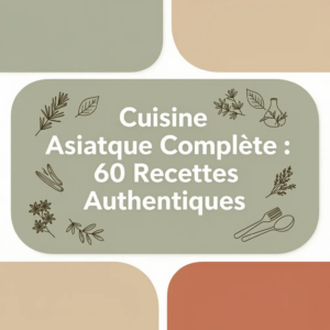Cuisine Asiatique Complète : 60 Recettes Authentiques