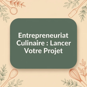 Entrepreneuriat Culinaire : Lancer Votre Projet